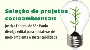 Seleção de projetos socioambientais. Justiça Federal de São Paulo divulga edital para iniciativas de meio ambiente e sustentabilidade