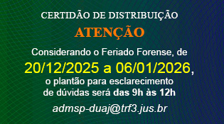 CERTIDÃO DE DISTRIBUIÇÃO ATENÇÃO Considerando o Feriado Forense, de 20/12/2025 a 06/01/2026, o plantão para esclarecimento de dúvidas será das 9h às 12h admsp-duaj@trf3.jus.br