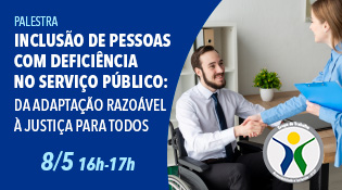 Palestra "Inclusão de Pessoas com Deficiência no Serviço Público: da adaptação razoável à Justiça para todos" - dia 08/05/2026, das 16 às 17 horas